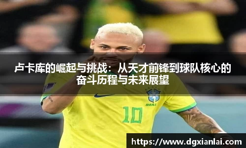 卢卡库的崛起与挑战:从天才前锋到球队核心的奋斗历程与未来展望