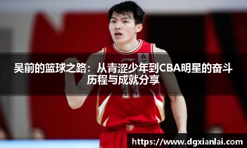 吴前的篮球之路：从青涩少年到CBA明星的奋斗历程与成就分享