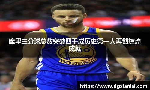 库里三分球总数突破四千成历史第一人再创辉煌成就