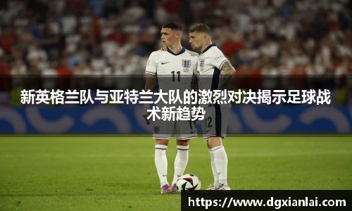 新英格兰队与亚特兰大队的激烈对决揭示足球战术新趋势